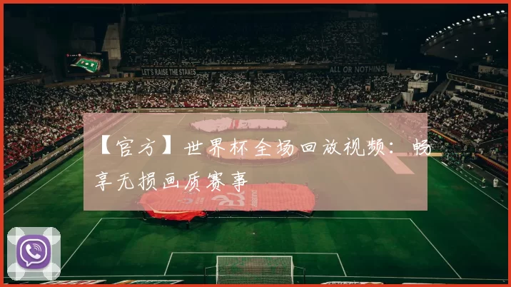 【官方】世界杯全场回放视频：畅享无损画质赛事