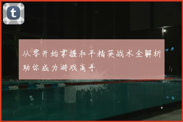从零开始掌握和平精英战术全解析助你成为游戏高手