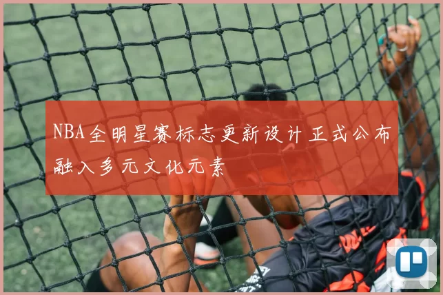 NBA全明星赛标志更新设计正式公布融入多元文化元素