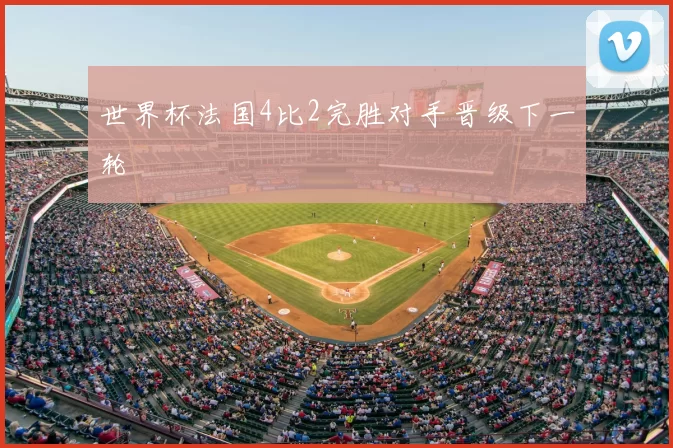 世界杯法国4比2完胜对手晋级下一轮