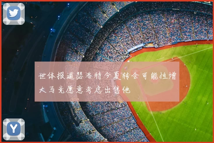 世体报道瑟洛特今夏转会可能性增大马竞愿意考虑出售他