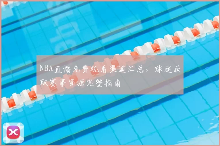 NBA直播免费观看渠道汇总,球迷获取赛事资源完整指南