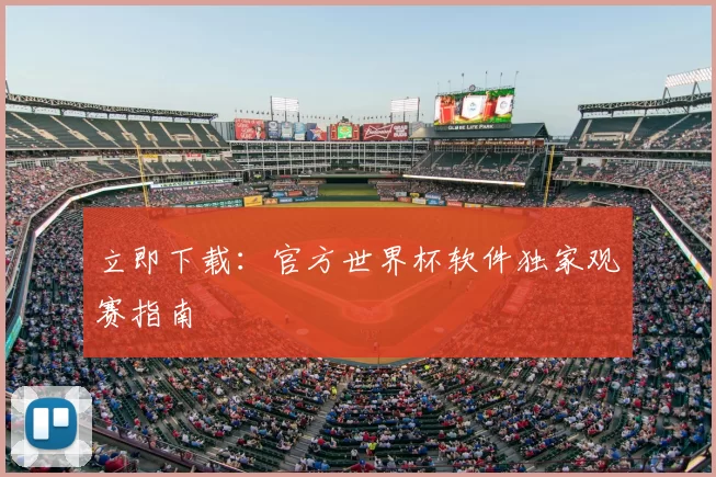 立即下载:官方世界杯软件独家观赛指南