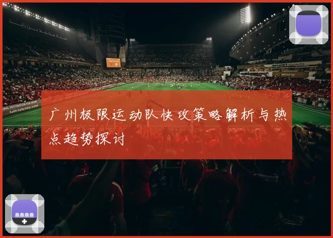 广州极限运动队快攻策略解析与热点趋势探讨