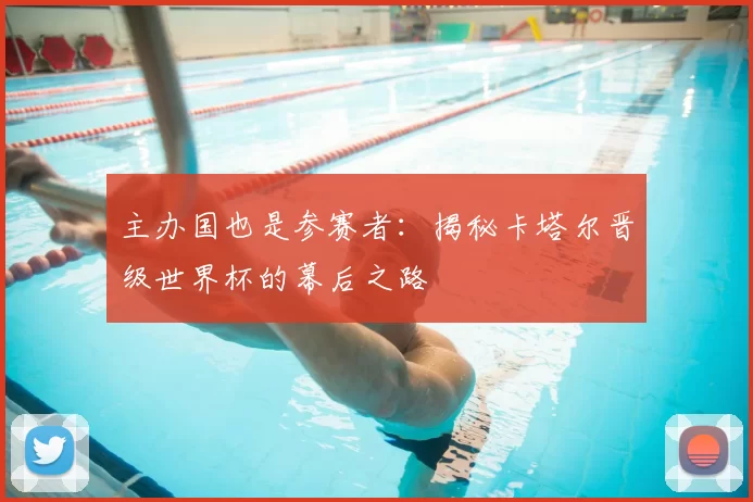 主办国也是参赛者:揭秘卡塔尔晋级世界杯的幕后之路