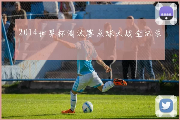 2014世界杯淘汰赛点球大战全记录
