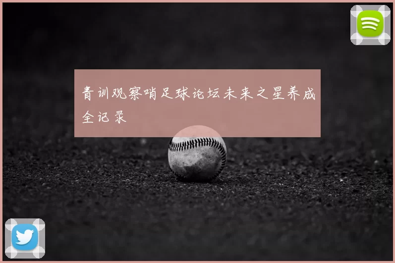 青训观察哨足球论坛未来之星养成全记录