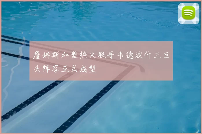 詹姆斯加盟热火联手韦德波什三巨头阵容正式成型