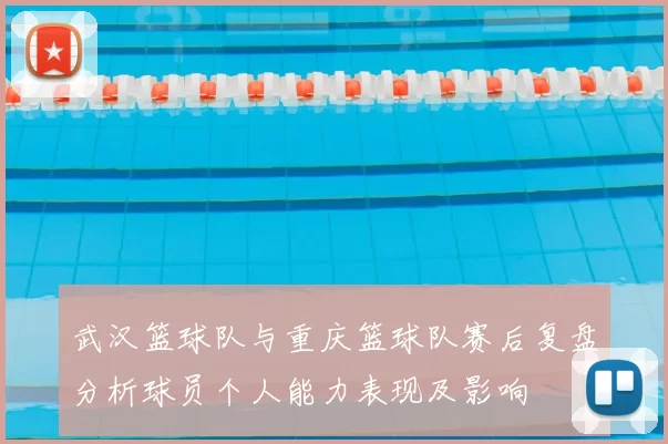 武汉篮球队与重庆篮球队赛后复盘分析球员个人能力表现及影响