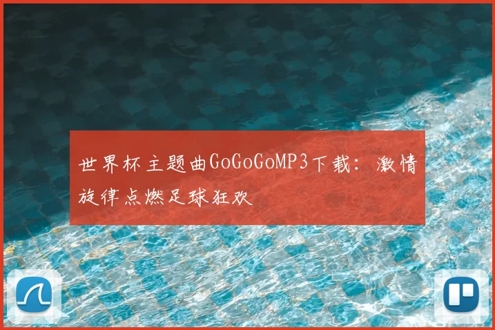 世界杯主题曲GoGoGoMP3下载:激情旋律点燃足球狂欢