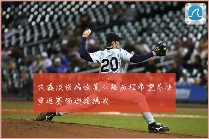 武磊谈伤病恢复心路历程希望尽快重返赛场迎接挑战