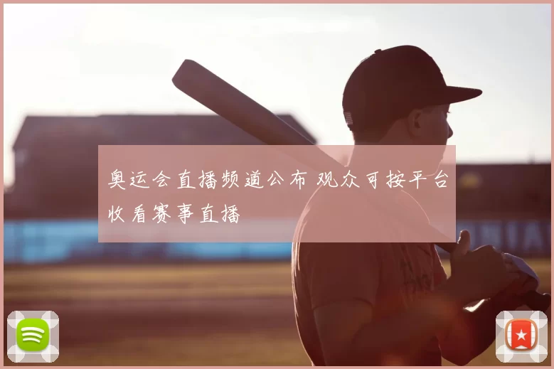 奥运会直播频道公布 观众可按平台收看赛事直播