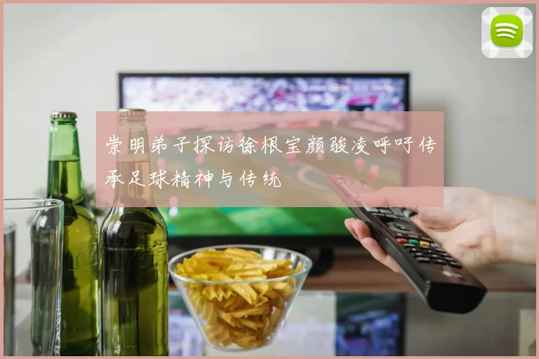 崇明弟子探访徐根宝颜骏凌呼吁传承足球精神与传统