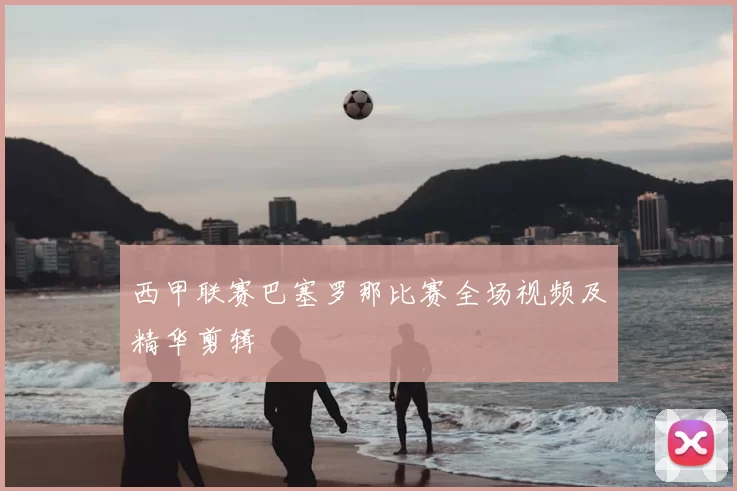 西甲联赛巴塞罗那比赛全场视频及精华剪辑