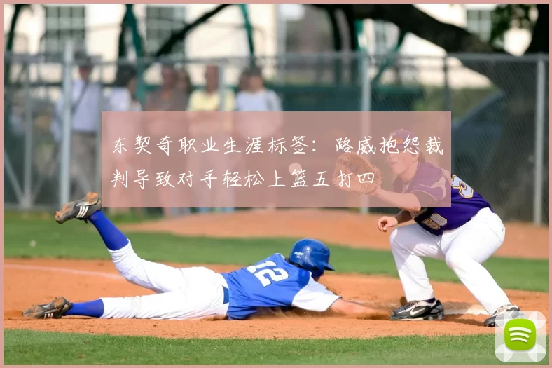 东契奇职业生涯标签:路威抱怨裁判导致对手轻松上篮五打四