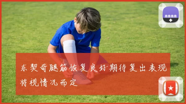 东契奇腿筋恢复良好期待复出表现将视情况而定