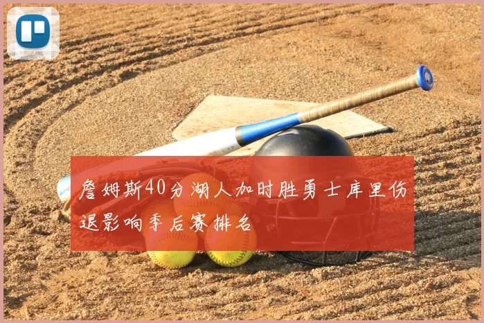 詹姆斯40分湖人加时胜勇士库里伤退影响季后赛排名