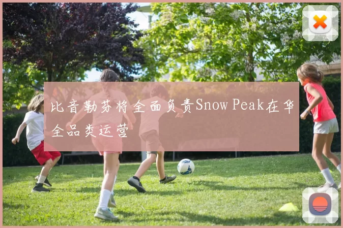 比音勒芬将全面负责Snow Peak在华全品类运营