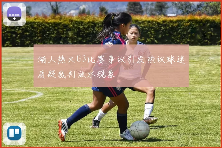 湖人热火G3比赛争议引发热议球迷质疑裁判放水现象