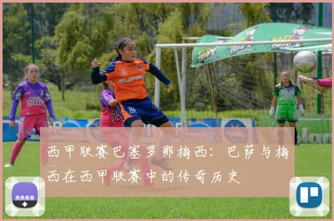 西甲联赛巴塞罗那梅西:巴萨与梅西在西甲联赛中的传奇历史