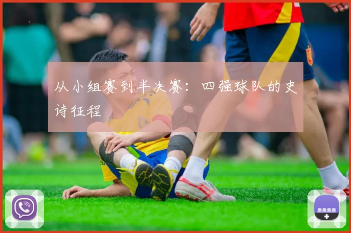 从小组赛到半决赛:四强球队的史诗征程