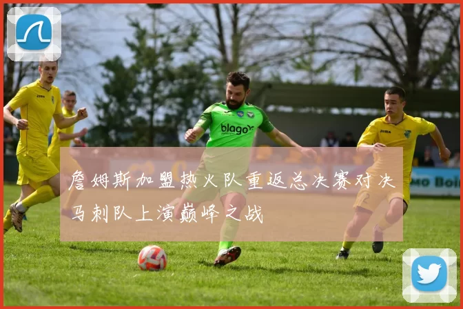 詹姆斯加盟热火队重返总决赛对决马刺队上演巅峰之战