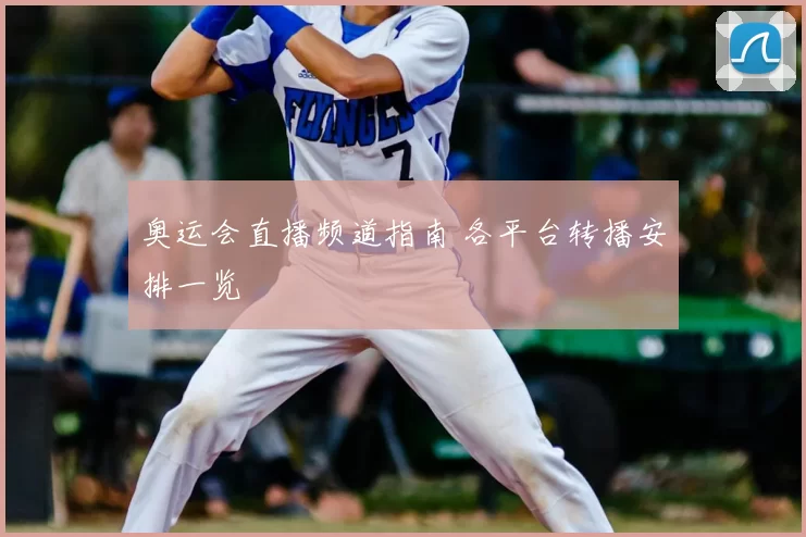 奥运会直播频道指南 各平台转播安排一览