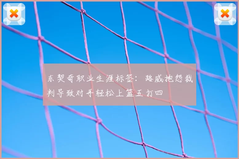 东契奇职业生涯标签:路威抱怨裁判导致对手轻松上篮五打四