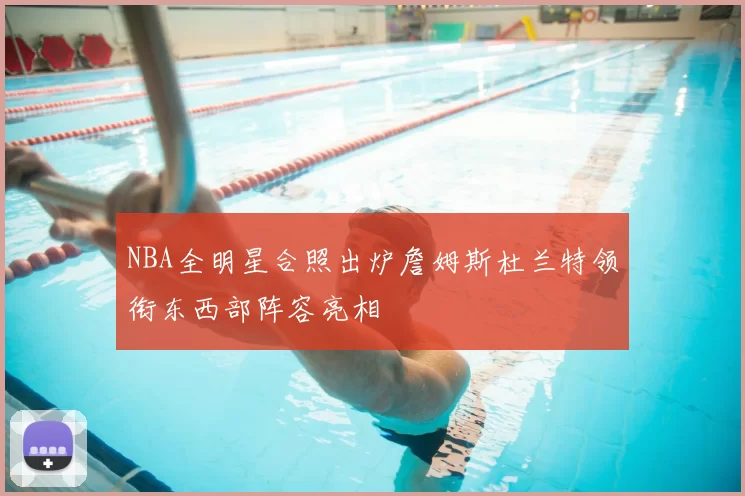 NBA全明星合照出炉詹姆斯杜兰特领衔东西部阵容亮相