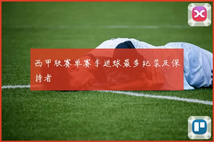 西甲联赛单赛季进球最多纪录及保持者