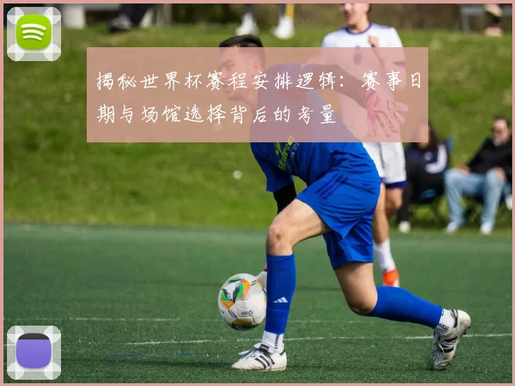 揭秘世界杯赛程安排逻辑：赛事日期与场馆选择背后的考量