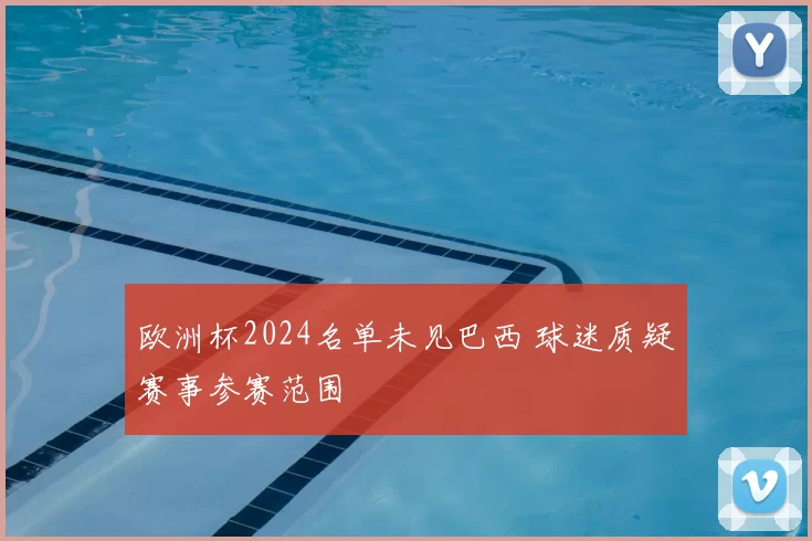 欧洲杯2024名单未见巴西 球迷质疑赛事参赛范围