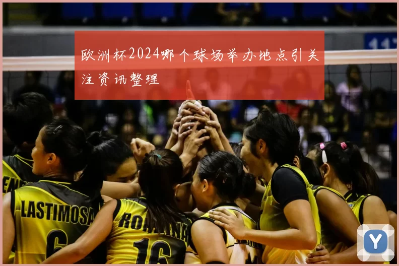 欧洲杯2024哪个球场举办地点引关注资讯整理