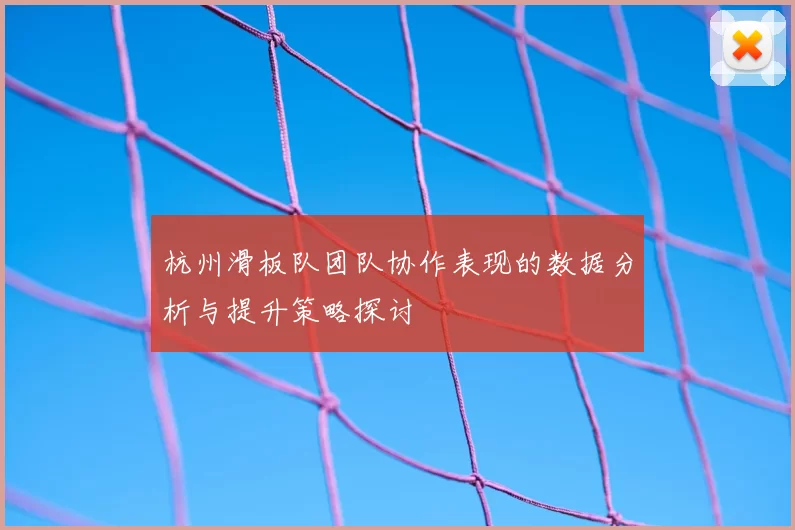 杭州滑板队团队协作表现的数据分析与提升策略探讨
