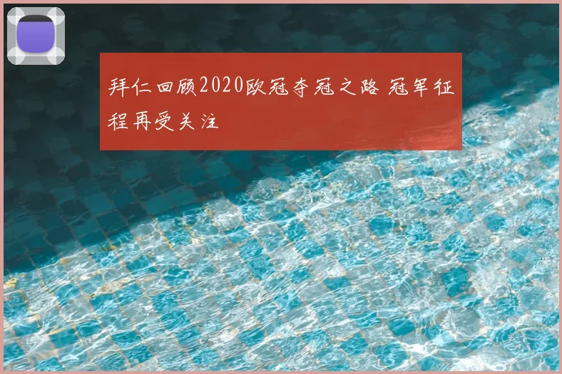 拜仁回顾2020欧冠夺冠之路 冠军征程再受关注