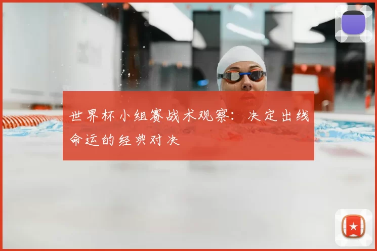 世界杯小组赛战术观察：决定出线命运的经典对决