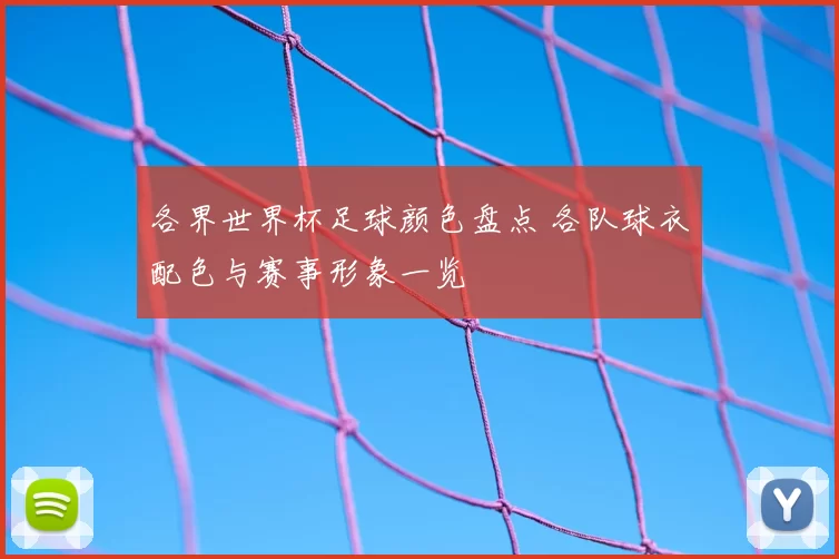 各界世界杯足球颜色盘点 各队球衣配色与赛事形象一览