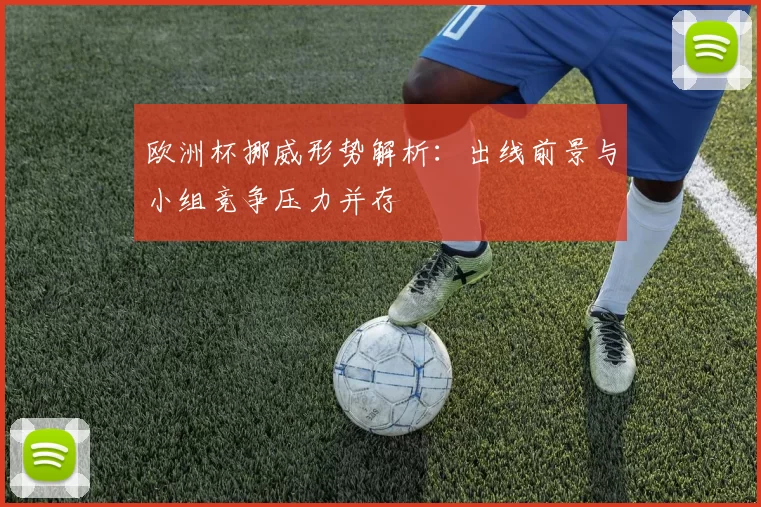 欧洲杯挪威形势解析:出线前景与小组竞争压力并存