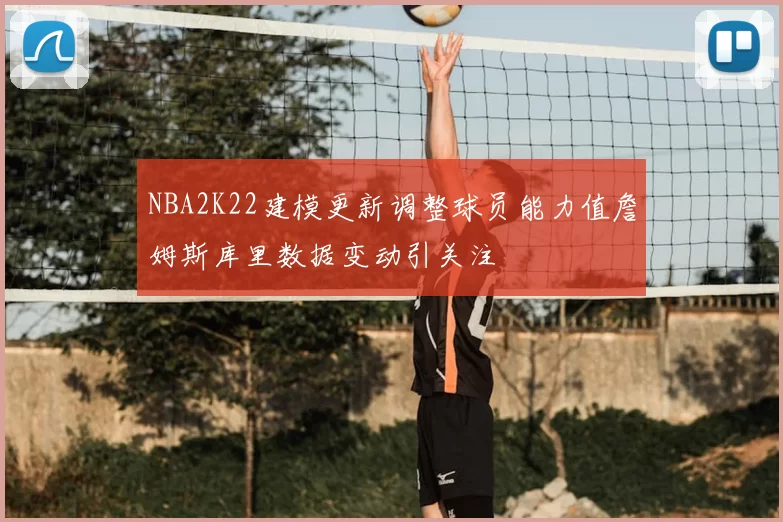 NBA2K22建模更新调整球员能力值詹姆斯库里数据变动引关注
