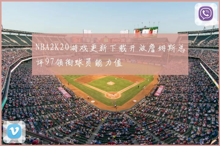 NBA2K20游戏更新下载开放詹姆斯总评97领衔球员能力值