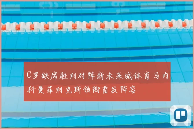 C罗缺席胜利对阵新未来城体育马内科曼菲利克斯领衔首发阵容