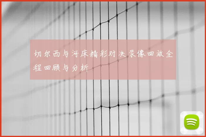 切尔西与河床精彩对决录像回放全程回顾与分析
