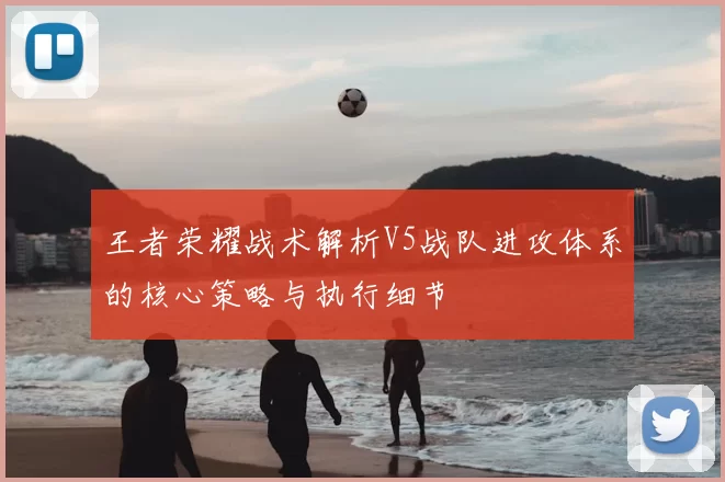 王者荣耀战术解析V5战队进攻体系的核心策略与执行细节