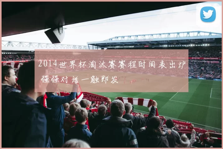 2014世界杯淘汰赛赛程时间表出炉 强强对话一触即发