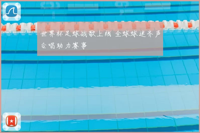 世界杯足球战歌上线 全球球迷齐声合唱助力赛事