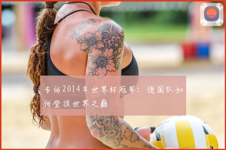 专访2014年世界杯冠军：德国队如何登顶世界之巅