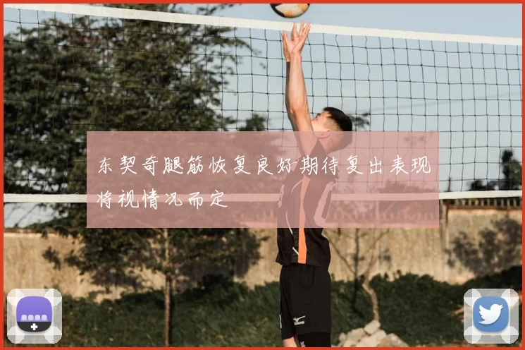 东契奇腿筋恢复良好期待复出表现将视情况而定