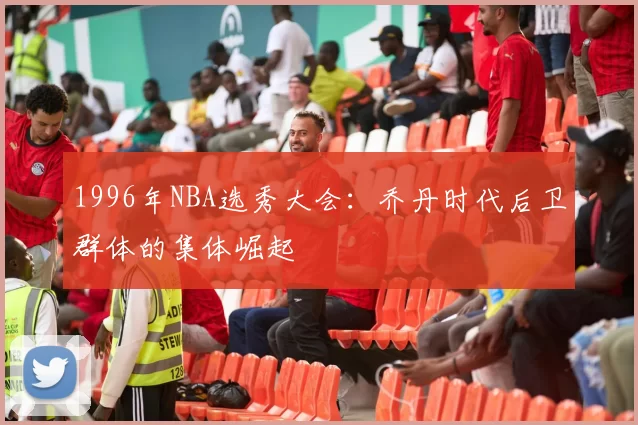 1996年NBA选秀大会：乔丹时代后卫群体的集体崛起