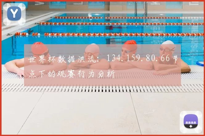 世界杯数据洪流：134.159.80.66节点下的观赛行为分析