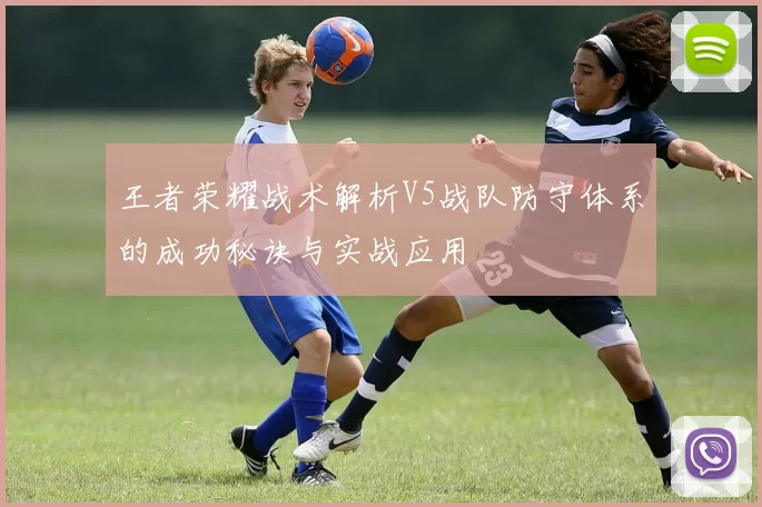王者荣耀战术解析V5战队防守体系的成功秘诀与实战应用